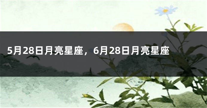 5月28日月亮星座，6月28日月亮星座