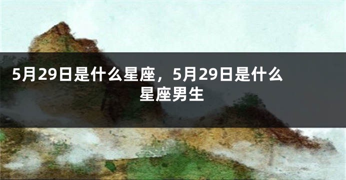 5月29日是什么星座，5月29日是什么星座男生