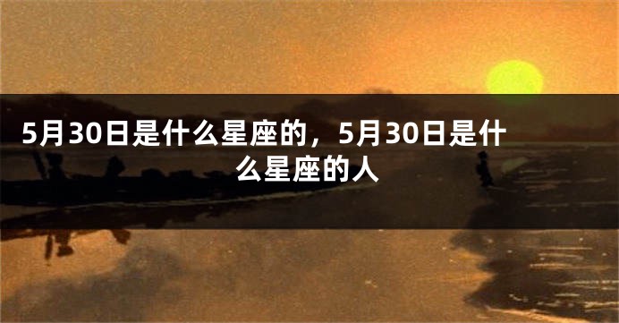 5月30日是什么星座的，5月30日是什么星座的人