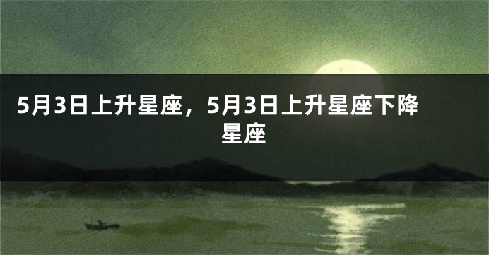 5月3日上升星座，5月3日上升星座下降星座