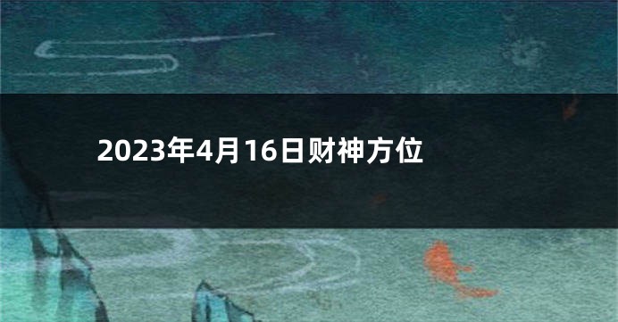 2023年4月16日财神方位