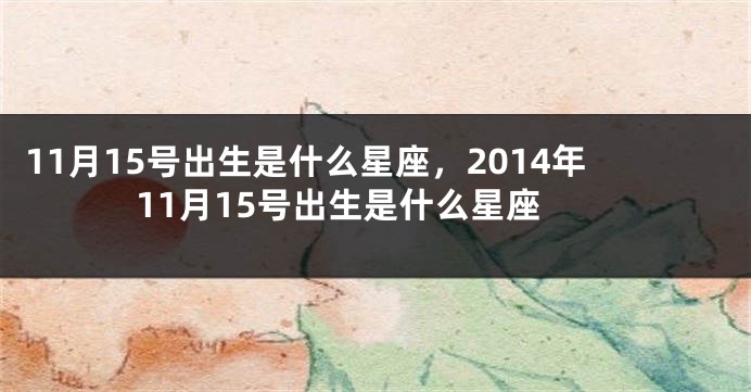 11月15号出生是什么星座，2014年11月15号出生是什么星座