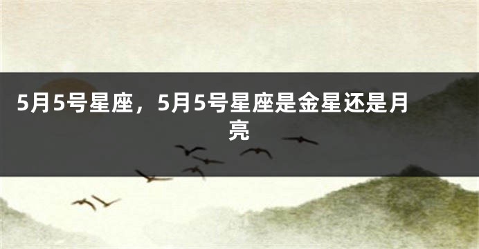 5月5号星座，5月5号星座是金星还是月亮