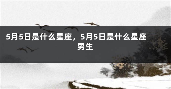 5月5日是什么星座，5月5日是什么星座男生