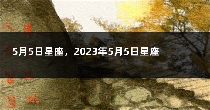 5月5日星座，2023年5月5日星座