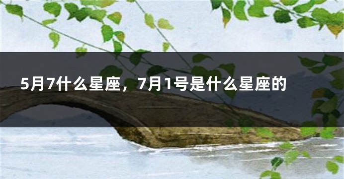 5月7什么星座，7月1号是什么星座的