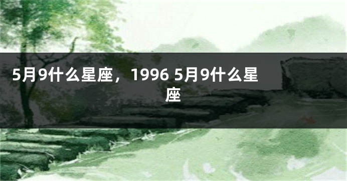 5月9什么星座，1996 5月9什么星座