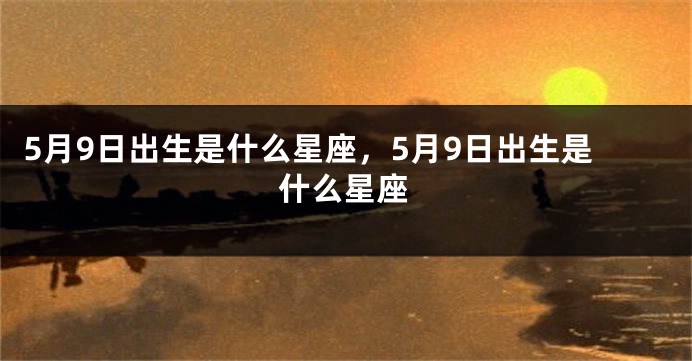 5月9日出生是什么星座，5月9日出生是什么星座