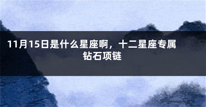 11月15日是什么星座啊，十二星座专属钻石项链