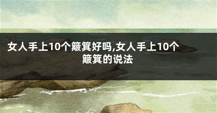 女人手上10个簸箕好吗,女人手上10个簸箕的说法