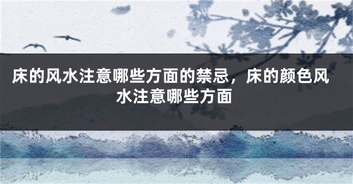 床的风水注意哪些方面的禁忌，床的颜色风水注意哪些方面