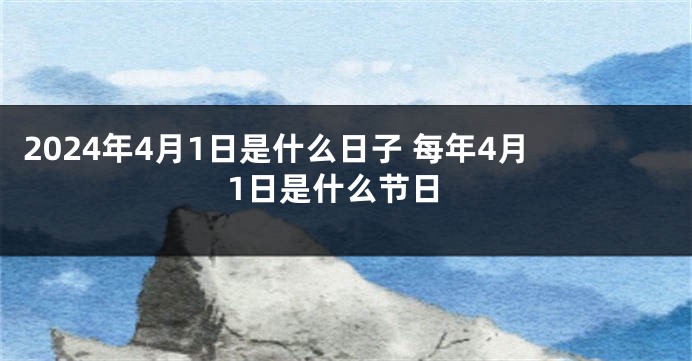 2024年4月1日是什么日子 每年4月1日是什么节日