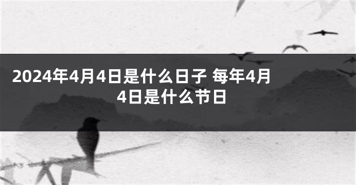 2024年4月4日是什么日子 每年4月4日是什么节日