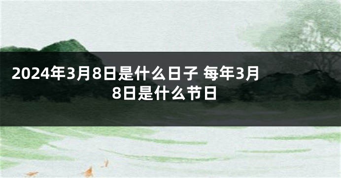 2024年3月8日是什么日子 每年3月8日是什么节日