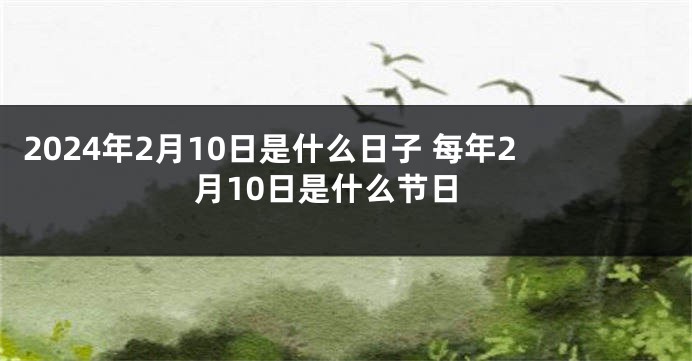 2024年2月10日是什么日子 每年2月10日是什么节日