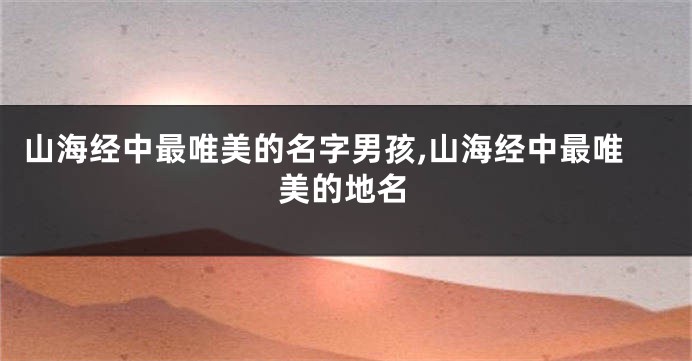 山海经中最唯美的名字男孩,山海经中最唯美的地名