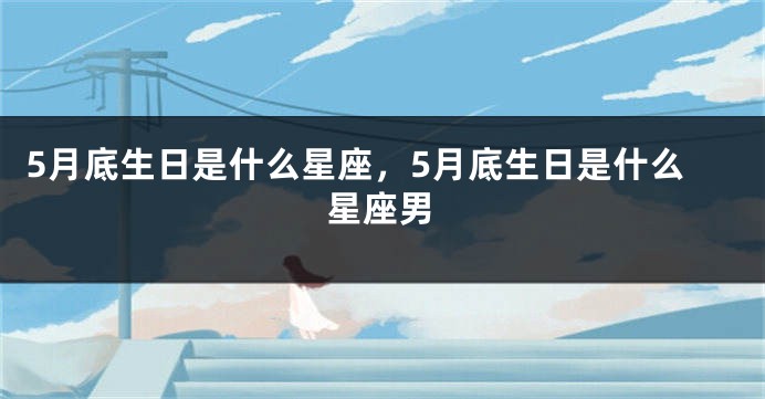 5月底生日是什么星座，5月底生日是什么星座男