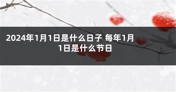 2024年1月1日是什么日子 每年1月1日是什么节日