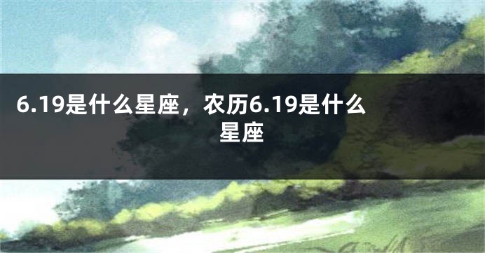 6.19是什么星座，农历6.19是什么星座