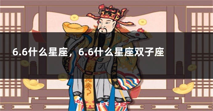 6.6什么星座，6.6什么星座双子座