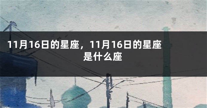 11月16日的星座，11月16日的星座是什么座