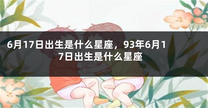 6月17日出生是什么星座，93年6月17日出生是什么星座