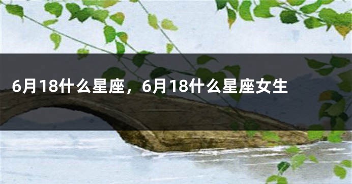 6月18什么星座，6月18什么星座女生