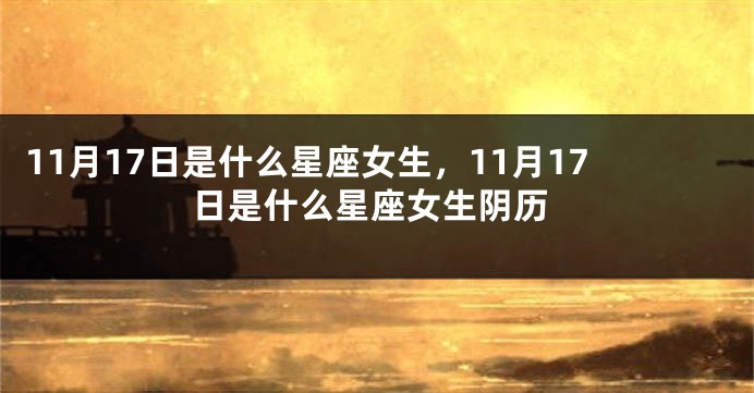 11月17日是什么星座女生，11月17日是什么星座女生阴历