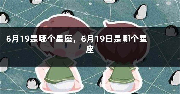 6月19是哪个星座，6月19日是哪个星座