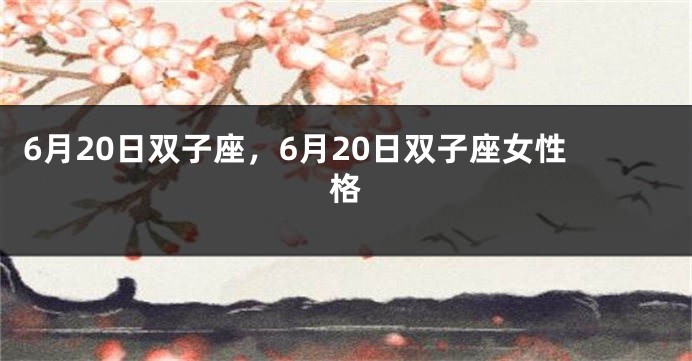 6月20日双子座，6月20日双子座女性格