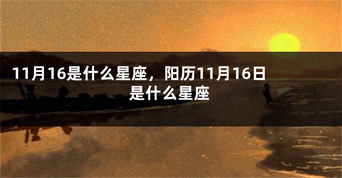 11月16是什么星座，阳历11月16日是什么星座