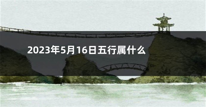 2023年5月16日五行属什么