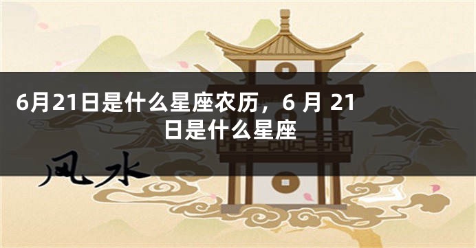 6月21日是什么星座农历，6 月 21 日是什么星座