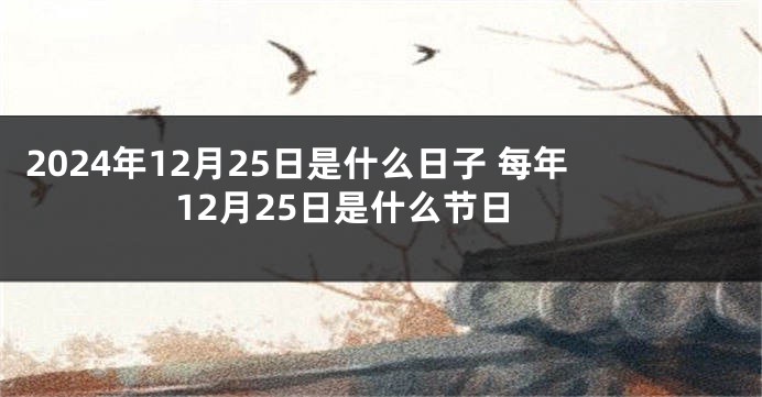 2024年12月25日是什么日子 每年12月25日是什么节日