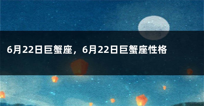 6月22日巨蟹座，6月22日巨蟹座性格