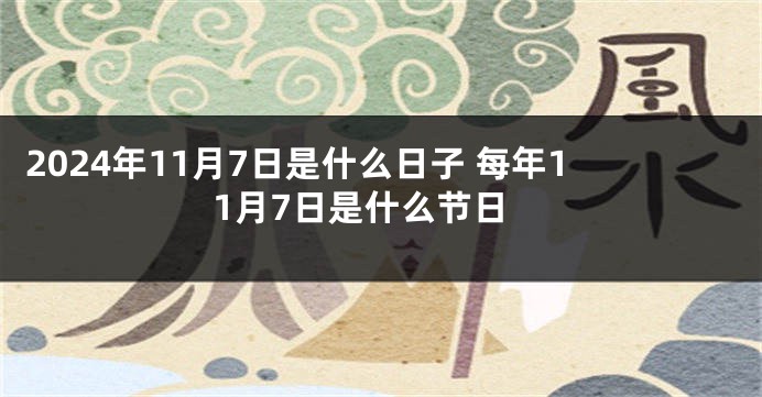 2024年11月7日是什么日子 每年11月7日是什么节日