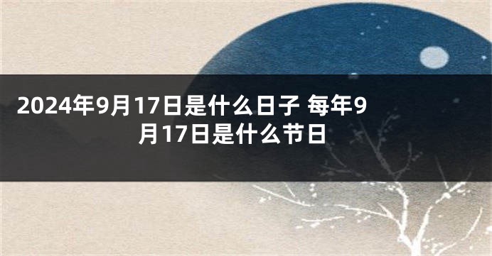 2024年9月17日是什么日子 每年9月17日是什么节日