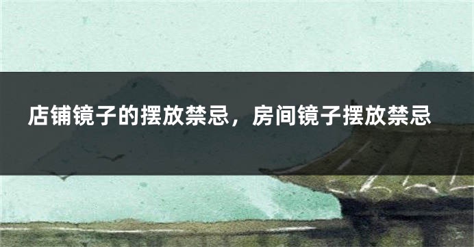 店铺镜子的摆放禁忌，房间镜子摆放禁忌