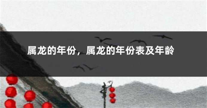 属龙的年份，属龙的年份表及年龄