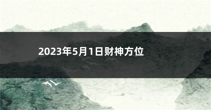 2023年5月1日财神方位