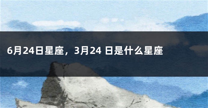 6月24日星座，3月24 日是什么星座