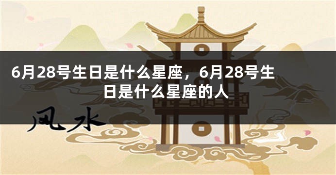 6月28号生日是什么星座，6月28号生日是什么星座的人