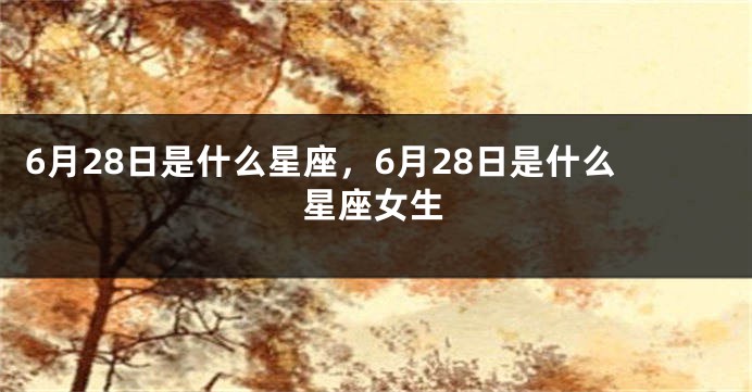 6月28日是什么星座，6月28日是什么星座女生