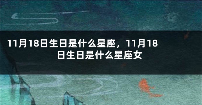 11月18日生日是什么星座，11月18日生日是什么星座女