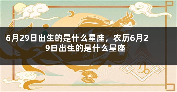 6月29日出生的是什么星座，农历6月29日出生的是什么星座