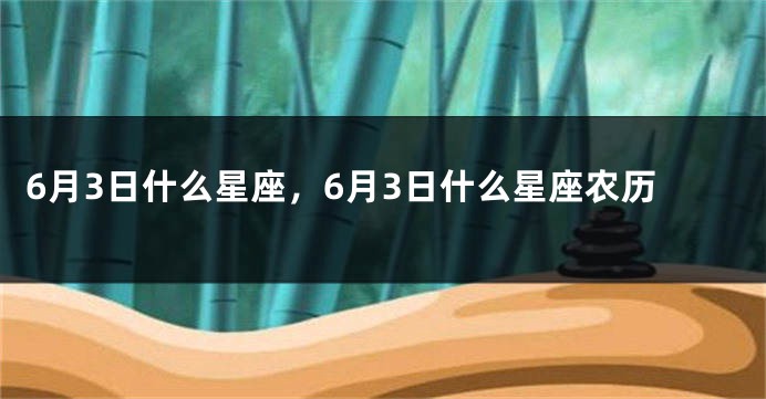 6月3日什么星座，6月3日什么星座农历