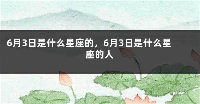 6月3日是什么星座的，6月3日是什么星座的人