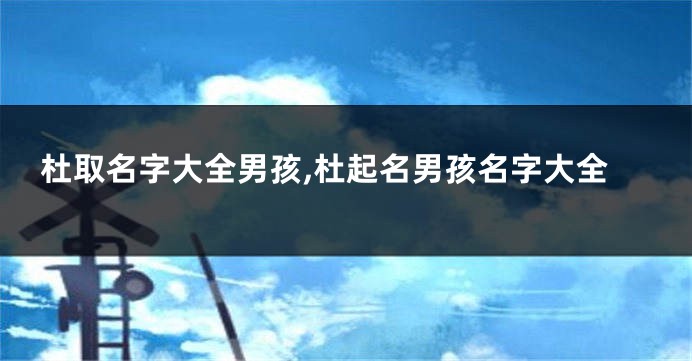 杜取名字大全男孩,杜起名男孩名字大全