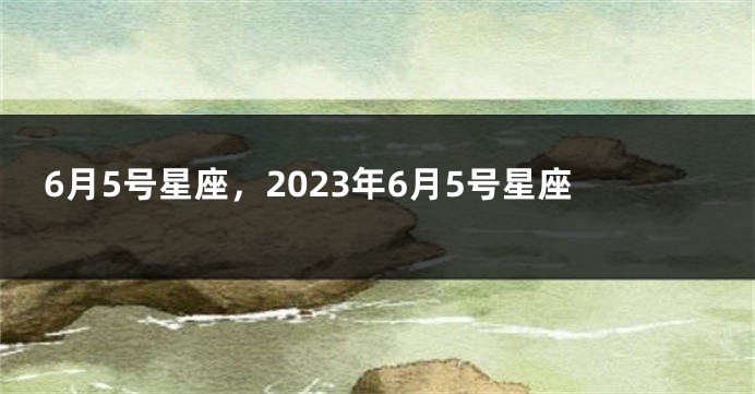 6月5号星座，2023年6月5号星座