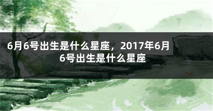 6月6号出生是什么星座，2017年6月6号出生是什么星座